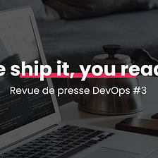 We ship it, you read it | Revue de presse DevOps #3