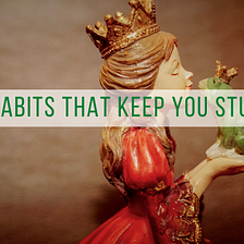 3 Habits That Keep You Stuck