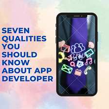 Seven Qualities You Should Know About App Developer