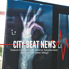 City Beat News Examines Patient Experience and Patient Satisfaction: Are They the Same Thing?