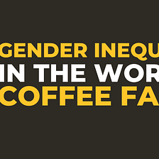 Gender Inequality in the World’s Coffee Farms