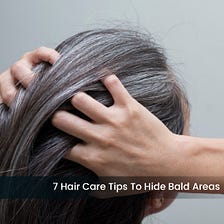 7 Hair Care Tips To Hide Bald Areas