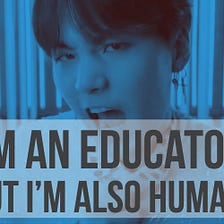 I’m an Educator but I’m Also Human
