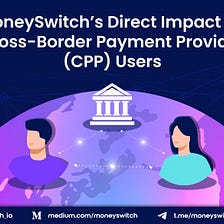 MoneySwitch’s Direct Impact on Cross-Border Payment Provider (CPP) Users