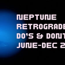 Neptune goes retrograde Do’s and Dont’s-June-Dec 2022