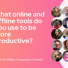 Week 6, Productivity tools: 10 UXDers, 10 questions, 10 weeks