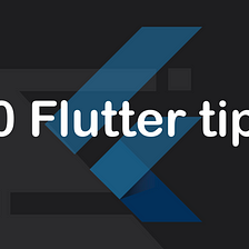 10 Flutter tips — Part 10/10