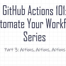 GitHub Actions 101: Actions, Actions, Actions