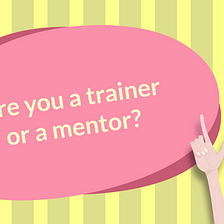 Are you a trainer or a mentor?