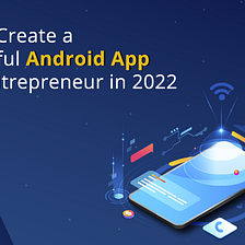 How to Create a Successful Android App as an Entrepreneur in 2022