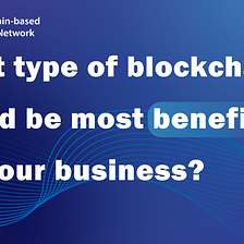 What type of blockchain would be most beneficial for your business?