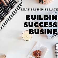 Leadership Strategies for Building a Successful Business