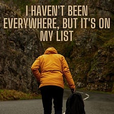 I Haven’t Been Everywhere, But It’s On My List