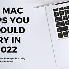 22 Mac Apps You Should Try in 2022 to Become More Productive