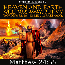 Heaven and earth will pass away, but My words will by no means pass away. - Matthew 24:35