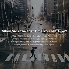 When Was the Last Time You Felt Alive?