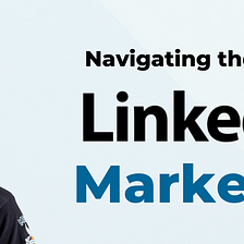 Navigating the World of LinkedIn Marketing