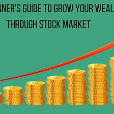 A Beginner’s Guide to Grow Your Wealth Through Stock Market