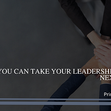 How You Can Take Your Leadership to the Next Level