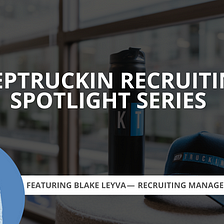 What inspires Blake Leyva — our Recruiting Manager, Sales — about joining KeepTruckin right now