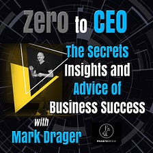 Zero to CEO: The Secrets, Insights, and Advice of Business Success with Mark Drager