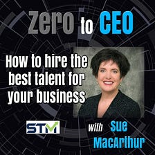 Zero to CEO: How to hire the best talent for your business with Sue MacArthur