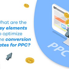 What are the key elements to optimize the conversion rates per PPC?
