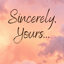 Sincerely, Yours…