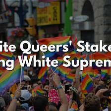 White Queers’ Stake in EndingWhite Supremacy