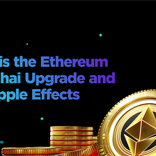 What Is the Ethereum Shanghai Upgrade and the ripple effects?