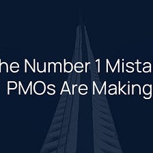 The №1 Mistake PMOs Make