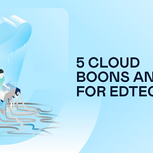 5 Cloud boons and banes for EdTech