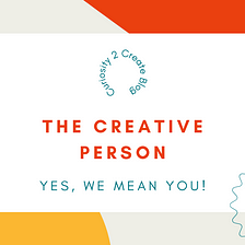 The Creative Person : Yes We Mean You!