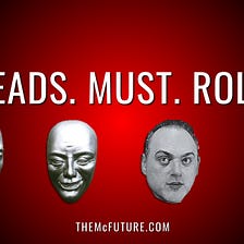 HEADS. MUST. ROLL.
