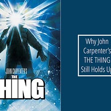 Why John Carpenter’s THE THING Still Holds Up
