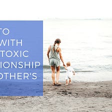 How to Deal with Your Toxic Relationship on Mother’s Day