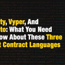 Solidity, Vyper, And Scrypto: What You Need To Know About These Three Smart Contract Languages