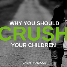 Why You Should Crush Your Children