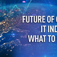 FUTURE OF GLOBAL IT INDUSTRY: WHAT TO EXPECT