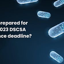 DSCSA compliance: Here’s what your supply chain should have at the end of Nov 2023 deadline