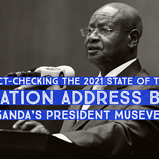 Fact-checking the 2021 State of the Nation Address by Uganda’s President Museveni