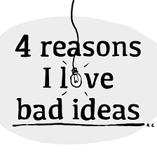 4 reasons I love bad ideas