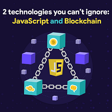 2 Technologies You Can’t Ignore: JavaScript and Blockchain