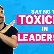 7 Ways Leaders Contribute to a Toxic Workplace Environment