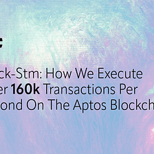 Block-STM: How We Execute Over 160k Transactions Per Second on the Aptos Blockchain