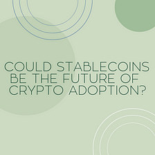 Stablecoins & How They Could Boost Crypto Adoption