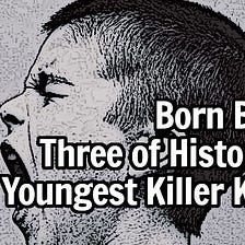 Born Bad: Three of History’s Youngest Killer Kids