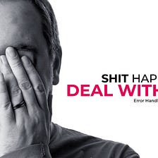 Shit happens, deal with it!