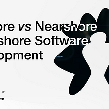 Offshore vs Nearshore vs Onshore Software Development: What Is The Best Way to Outsource?