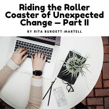 Riding the Roller Coaster of Unexpected Change — Part II